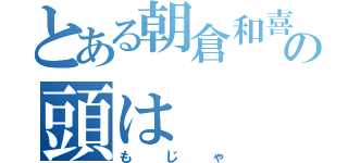 とある朝倉和喜の頭は（もじゃ）