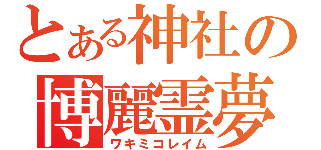 とある神社の博麗霊夢（ワキミコレイム）