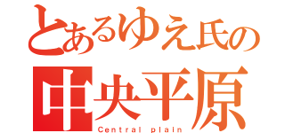 とあるゆえ氏の中央平原（Ｃｅｎｔｒａｌ ｐｌａｉｎ）