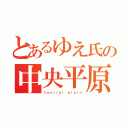 とあるゆえ氏の中央平原（Ｃｅｎｔｒａｌ ｐｌａｉｎ）