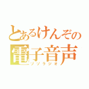 とあるけんぞの電子音声（ゾゾラジオ）