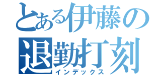 とある伊藤の退勤打刻（インデックス）