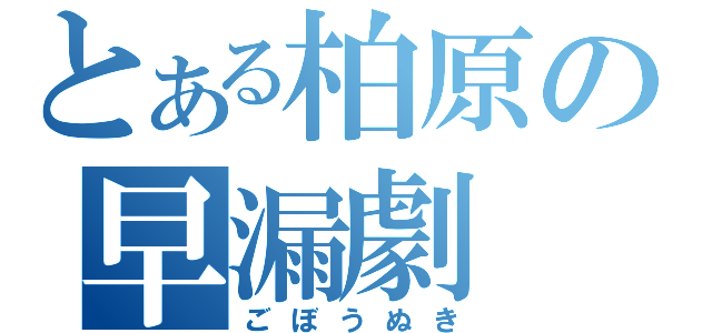 とある柏原の早漏劇（ごぼうぬき）