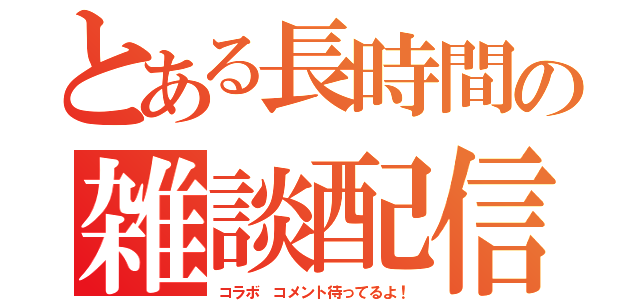 とある長時間の雑談配信（コラボ コメント待ってるよ！）