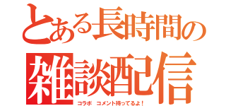 とある長時間の雑談配信（コラボ コメント待ってるよ！）