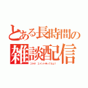 とある長時間の雑談配信（コラボ コメント待ってるよ！）