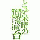 とある呆晴の動漫電台（２４Ｈ無料放送）