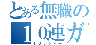 とある無職の１０連ガチャ（１０レジャー）