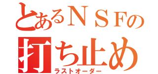 とあるＮＳＦの打ち止め（ラストオーダー）