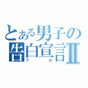 とある男子の告白宣言Ⅱ（プロ）