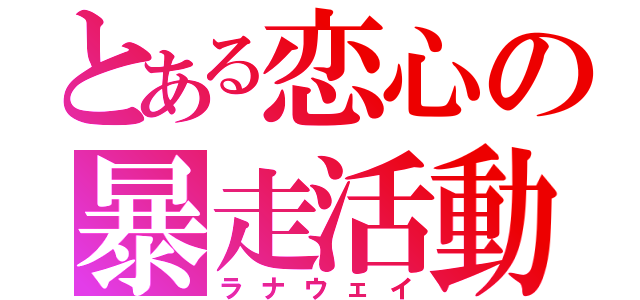 とある恋心の暴走活動（ラナウェイ）