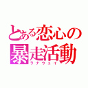 とある恋心の暴走活動（ラナウェイ）