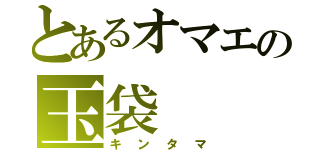 とあるオマエの玉袋（キンタマ）