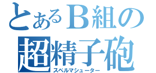 とあるＢ組の超精子砲（スペルマシューター）