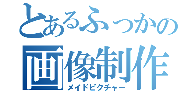 とあるふっかの画像制作（メイドピクチャー）