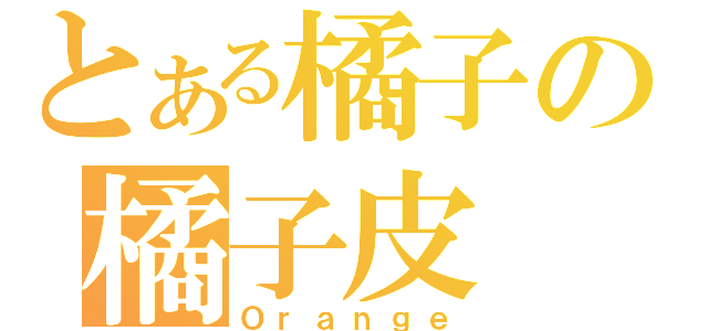 とある橘子の橘子皮（Ｏｒａｎｇｅ）