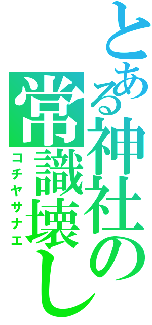 とある神社の常識壊し（コチヤサナエ）