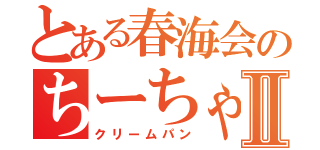 とある春海会のちーちゃんⅡ（クリームパン）