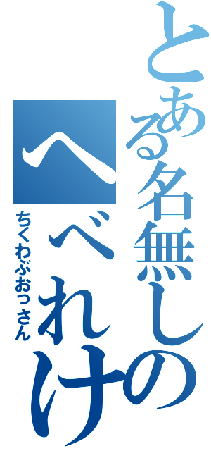 とある名無しのへべれけ（ちくわぶおっさん）