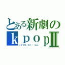 とある新劇のｋｐｏｐⅡ（ｘ－５／　ＢＩＧ ／　３ａｌｌ ／　 ｌｕｋｕｓ）