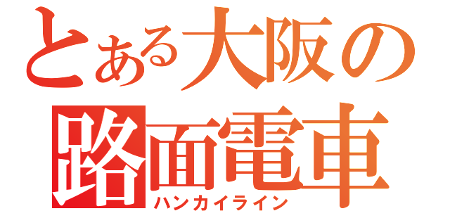 とある大阪の路面電車（ハンカイライン）