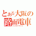 とある大阪の路面電車（ハンカイライン）