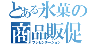 とある氷菓の商品販促（プレゼンテーション）