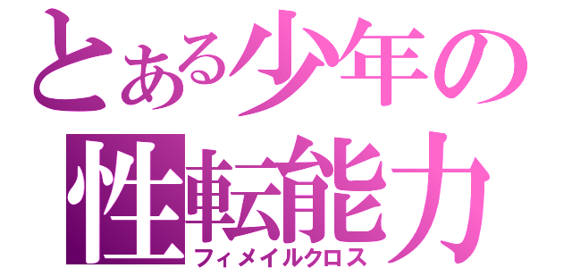 とある少年の性転能力（フィメイルクロス）