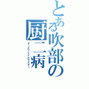 とある吹部の厨二病（ダースフレイムマスター）