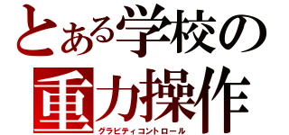 とある学校の重力操作（グラビティコントロール）