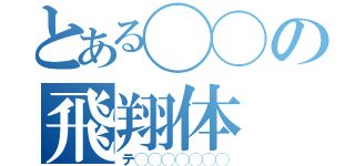 とある◯◯の飛翔体（テ◯◯◯◯◯◯◯）