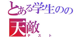 とある学生のの天敵（テスト）