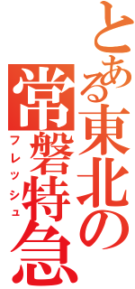 とある東北の常磐特急（フレッシュ）