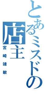 とあるミスドの店主（宮崎靖敏）