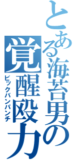 とある海苔男の覚醒殴力（ビックバンパンチ）