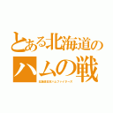 とある北海道のハムの戦闘士（北海道日本ハムファイターズ）