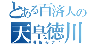 とある百済人の天皇徳川（明智モナ〜）