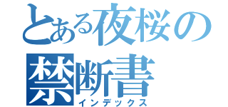 とある夜桜の禁断書（インデックス）