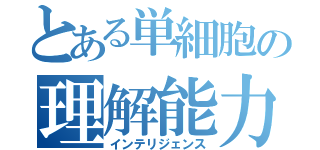 とある単細胞の理解能力（インテリジェンス）