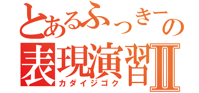 とあるふっきーの表現演習Ⅱ（カダイジゴク）