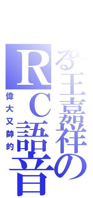 とある王嘉祥のＲＣ語音（偉大又帥的）