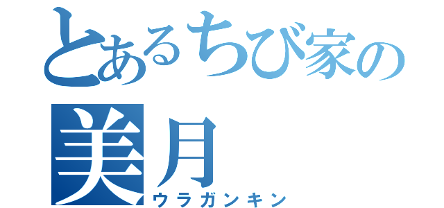 とあるちび家の美月（ウラガンキン）