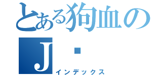 とある狗血のＪ泽（インデックス）