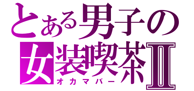 とある男子の女装喫茶Ⅱ（オカマバー）