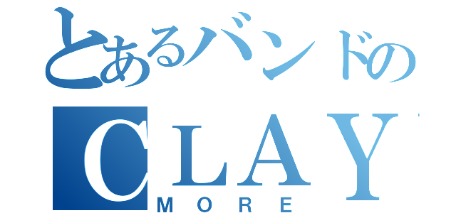 とあるバンドのＣＬＡＹＭＯＲＥ（ＭＯＲＥ）