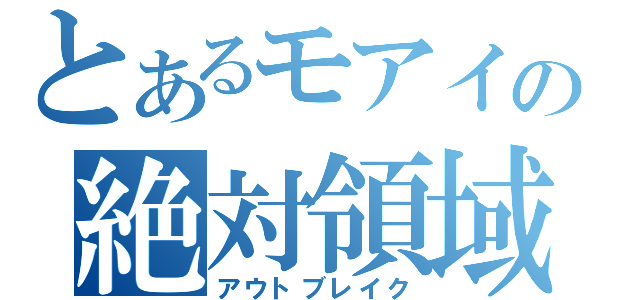 とあるモアイの絶対領域（アウトブレイク）