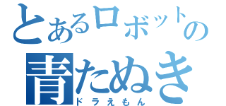 とあるロボットの青たぬき（ドラえもん）