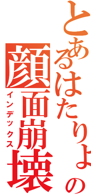 とあるはたりょうの顔面崩壊（インデックス）