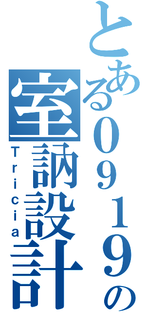 とある０９１９の室訥設計（Ｔｒｉｃｉａ）