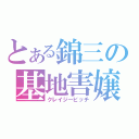 とある錦三の基地害嬢（クレイジービッチ）